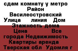 сдам комнату у метро › Район ­ Василеостровский › Улица ­ 11линия › Дом ­ 62 › Этажность дома ­ 6 › Цена ­ 12 000 - Все города Недвижимость » Квартиры аренда   . Тверская обл.,Удомля г.